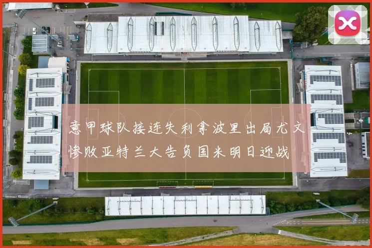 意甲球队接连失利拿波里出局尤文惨败亚特兰大告负国米明日迎战