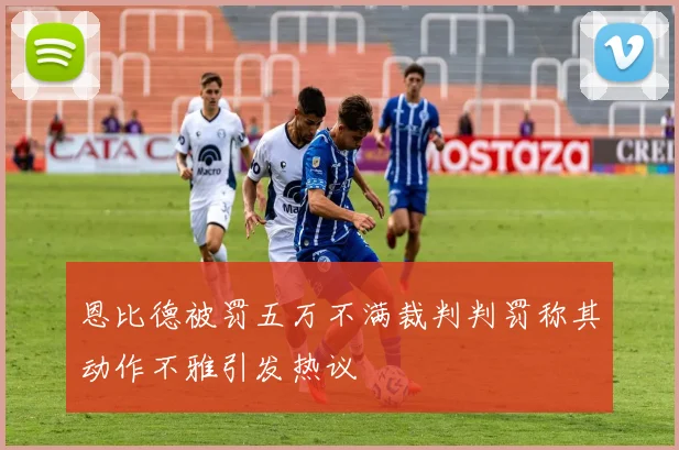 恩比德被罚五万不满裁判判罚称其动作不雅引发热议