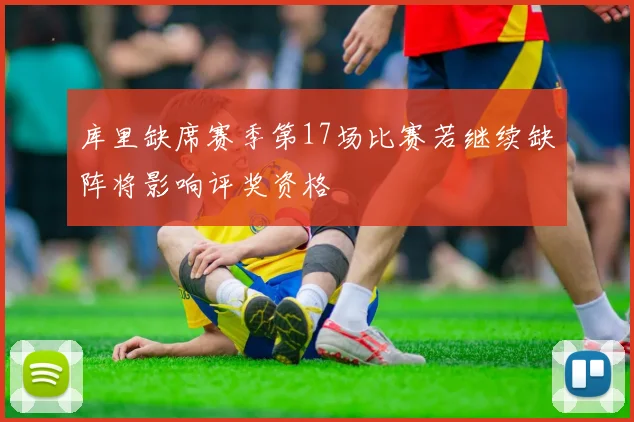 库里缺席赛季第17场比赛若继续缺阵将影响评奖资格