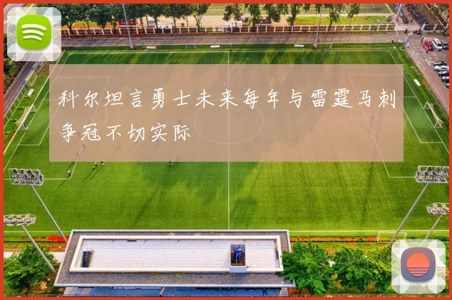 科尔坦言勇士未来每年与雷霆马刺争冠不切实际