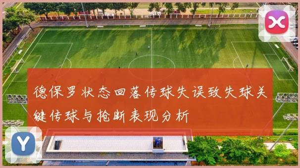 德保罗状态回落传球失误致失球关键传球与抢断表现分析