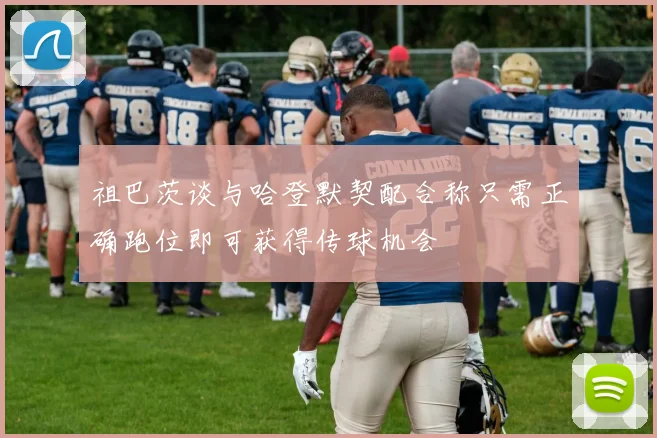 祖巴茨谈与哈登默契配合称只需正确跑位即可获得传球机会