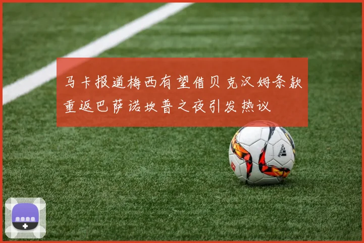 马卡报道梅西有望借贝克汉姆条款重返巴萨诺坎普之夜引发热议