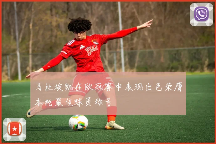 马杜埃凯在欧冠赛中表现出色荣膺本轮最佳球员称号