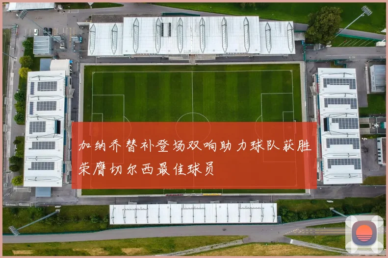 加纳乔替补登场双响助力球队获胜荣膺切尔西最佳球员