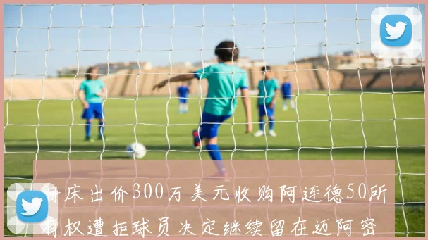 河床出价300万美元收购阿连德50所有权遭拒球员决定继续留在迈阿密