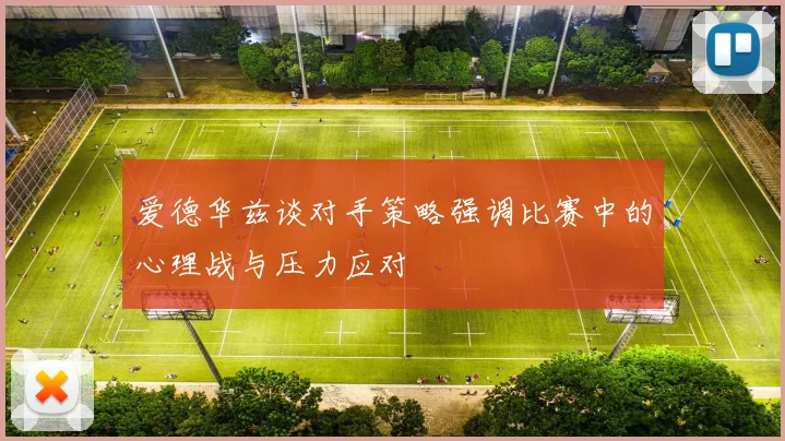 爱德华兹谈对手策略强调比赛中的心理战与压力应对