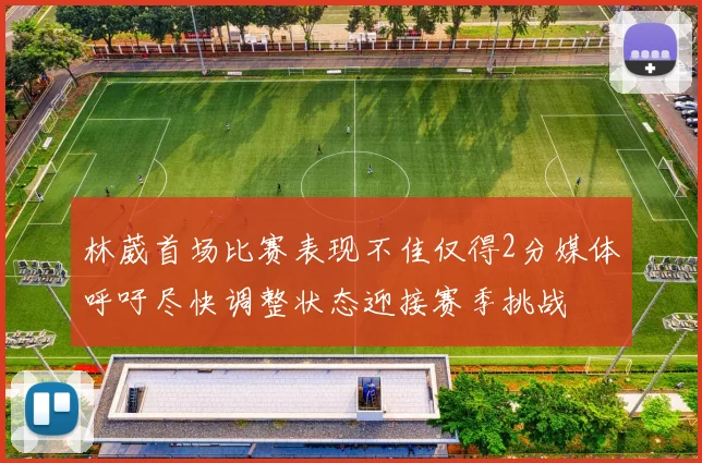 林葳首场比赛表现不佳仅得2分媒体呼吁尽快调整状态迎接赛季挑战