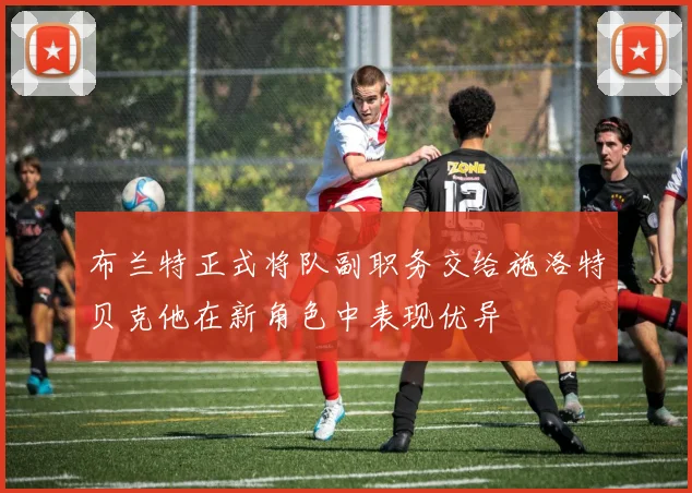 布兰特正式将队副职务交给施洛特贝克他在新角色中表现优异