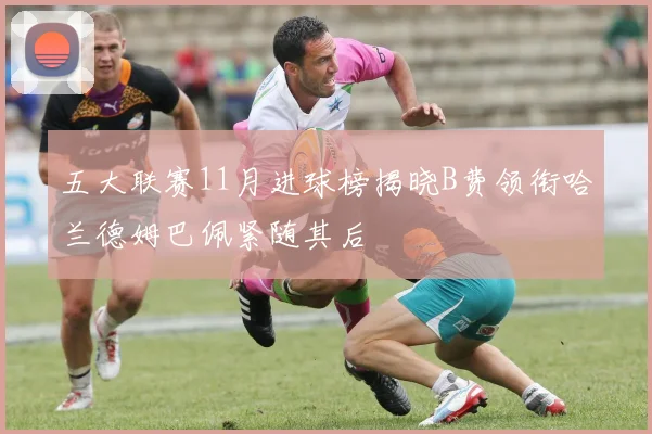 五大联赛11月进球榜揭晓B费领衔哈兰德姆巴佩紧随其后