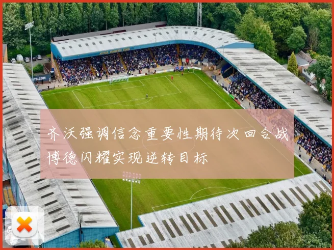 齐沃强调信念重要性期待次回合战博德闪耀实现逆转目标