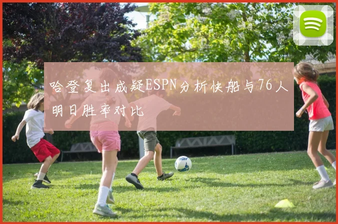 哈登复出成疑ESPN分析快船与76人明日胜率对比