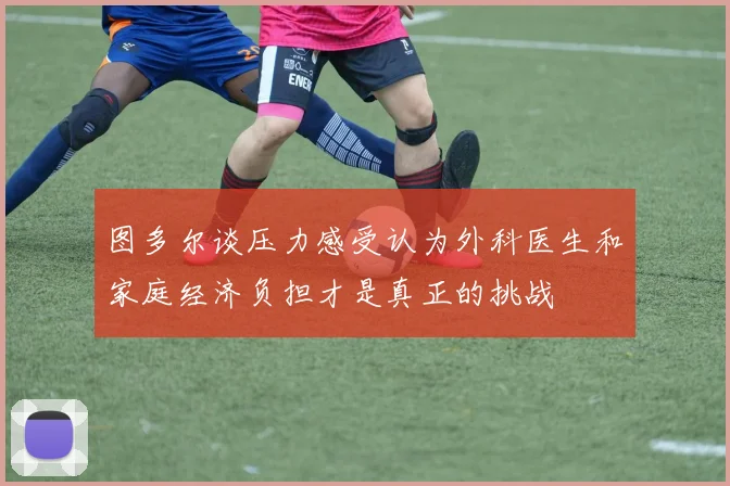 图多尔谈压力感受认为外科医生和家庭经济负担才是真正的挑战