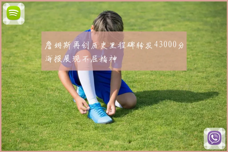 詹姆斯再创历史里程碑转发43000分海报展现不屈精神
