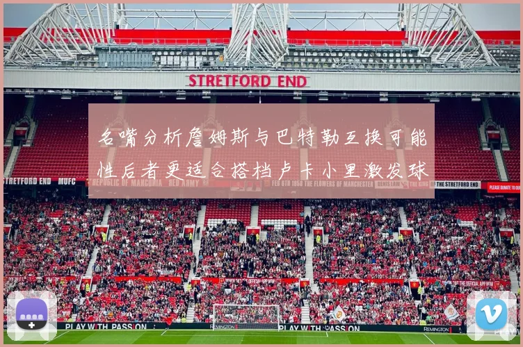 名嘴分析詹姆斯与巴特勒互换可能性后者更适合搭档卢卡小里激发球队激情